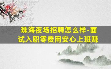 珠海夜场招聘怎么样-面试入职零费用安心上班赚